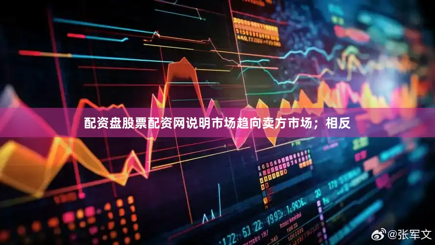 配资盘股票配资网说明市场趋向卖方市场；相反