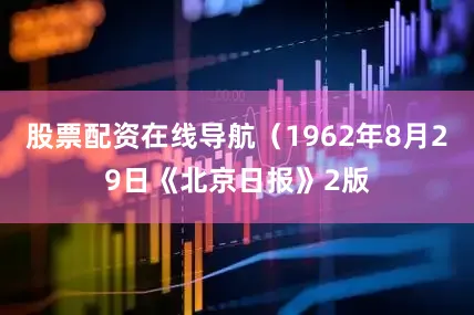 股票配资在线导航（1962年8月29日《北京日报》2版