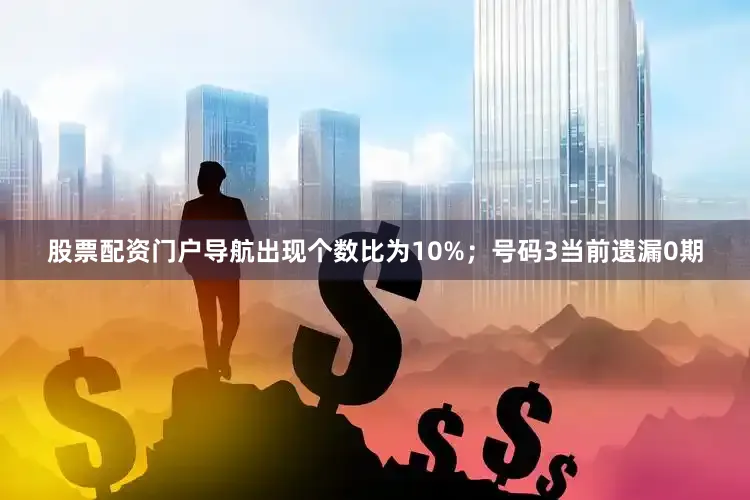 股票配资门户导航出现个数比为10%；　　号码3当前遗漏0期