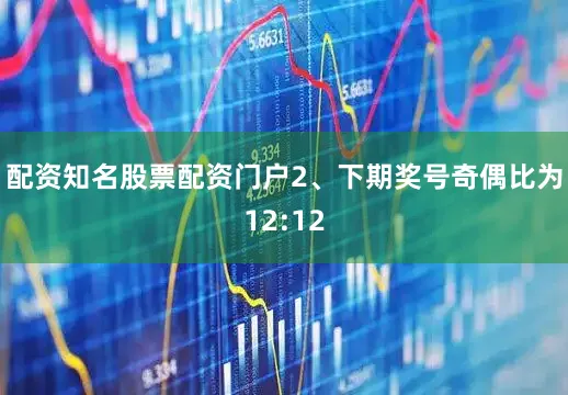 配资知名股票配资门户　　2、下期奖号奇偶比为12:12