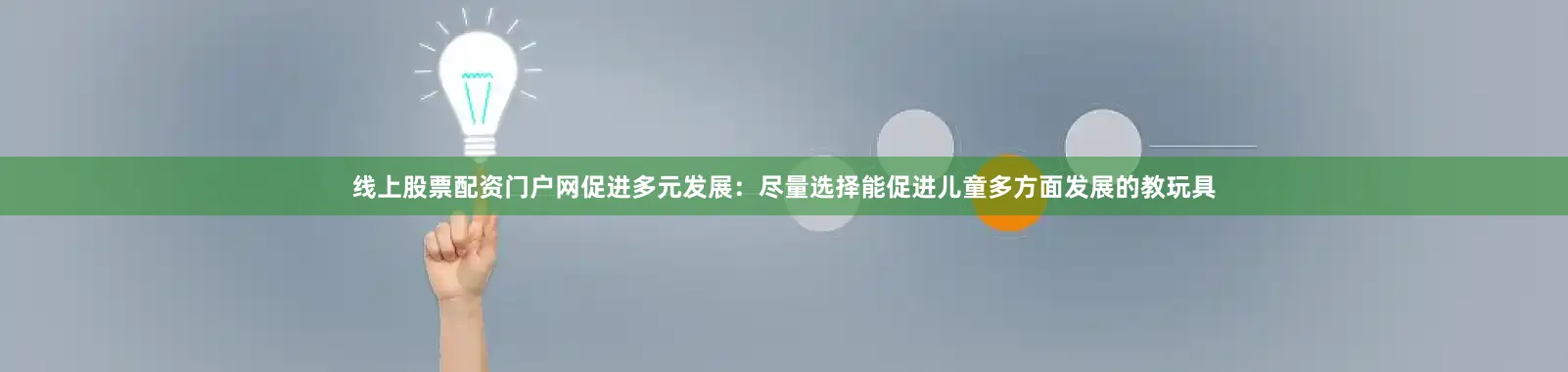 线上股票配资门户网促进多元发展：尽量选择能促进儿童多方面发展的教玩具
