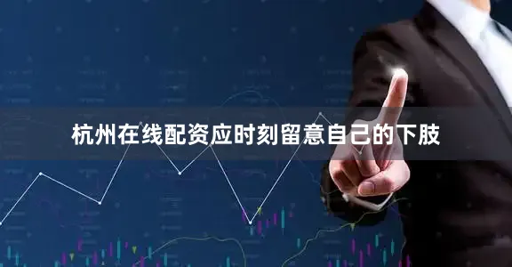 杭州在线配资应时刻留意自己的下肢
