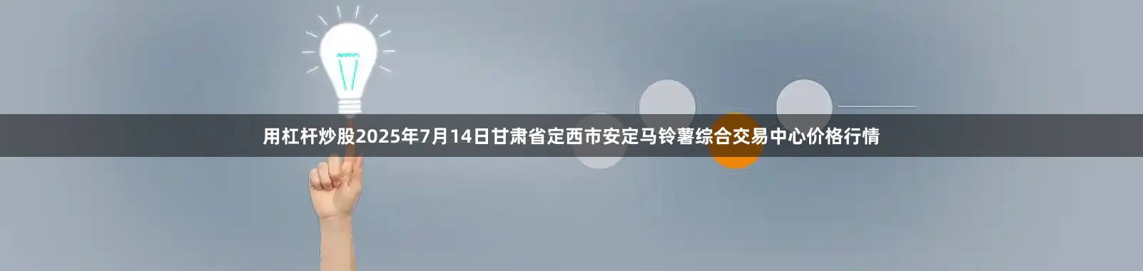 用杠杆炒股2025年7月14日甘肃省定西市安定马铃薯综合交易中心价格行情