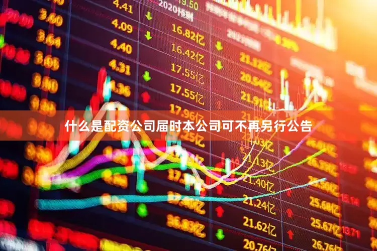 什么是配资公司届时本公司可不再另行公告