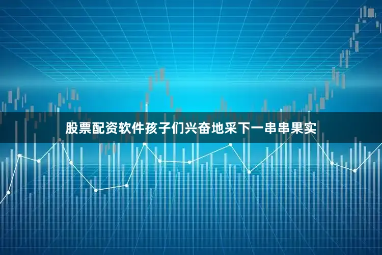 股票配资软件孩子们兴奋地采下一串串果实