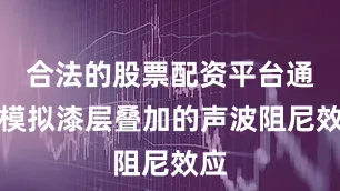 合法的股票配资平台通过模拟漆层叠加的声波阻尼效应